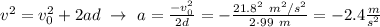 v^2 = v_0^2 + 2ad\ \to\ a = \frac{-v_0^2}{2d} = -\frac{21.8^2\ m^2/s^2}{2\cdot 99\ m} = -2.4\frac{m}{s^2}