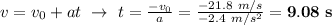 v = v_0 + at\ \to\ t = \frac{-v_0}{a} = \frac{-21.8\ m/s}{-2.4\ m/s^2} = \bf 9.08\ s