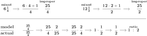 \bf  \stackrel{mixed}{6\frac{1}{4}}\implies \cfrac{6\cdot 4+1}{4}\stackrel{improper}{\cfrac{25}{4}}~\hfill \stackrel{mixed}{12\frac{1}{2}}\implies \cfrac{12\cdot 2+1}{2}\implies \stackrel{improper}{\cfrac{25}{2}} \\\\[-0.35em] \rule{34em}{0.25pt}\\\\ \cfrac{model}{actual}\qquad \cfrac{~~\frac{25}{4}~~}{\frac{25}{2}}\implies \cfrac{25}{4}\cdot \cfrac{2}{25}\implies \cfrac{25}{25}\cdot \cfrac{2}{4}\implies 1\cdot \cfrac{1}{2}\implies \cfrac{1}{2}\implies \stackrel{ratio}{1~:~2}