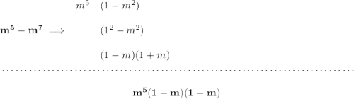 \bf m^5-m^7\implies \begin{array}{llll} m^5&(1-m^2)\\\\ &(1^2-m^2)\\\\ &(1-m)(1+m) \end{array} \\\\[-0.35em] ~\dotfill\\\\ ~\hfill m^5(1-m)(1+m)~\hfill