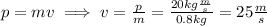 p=mv\implies v=\frac{p}{m}=\frac{20kg\frac{m}{s}}{0.8kg}=25\frac{m}{s}