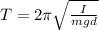 T=2\pi \sqrt {\frac{I}{{mgd}}}