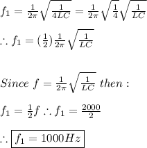 f_{1}=\frac{1}{2\pi}\sqrt{\frac{1}{4LC}}=\frac{1}{2\pi}\sqrt{\frac{1}{4}}\sqrt{\frac{1}{LC}} \\ \\ \therefore f_{1}=(\frac{1}{2})\frac{1}{2\pi}\sqrt{\frac{1}{LC}} \\ \\ \\ Since \ f=\frac{1}{2\pi}\sqrt{\frac{1}{LC}} \ then: \\ \\ f_{1}=\frac{1}{2}f \therefore f_{1}=\frac{2000}{2} \\ \\ \therefore \boxed{f_{1}=1000Hz}