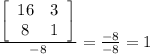 \frac{\left[\begin{array}{cc}16&3\\8&1\end{array}\right]}{-8}=\frac{-8}{-8}=1