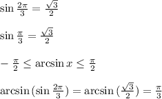 \sin{ \frac{2\pi}{3}} = \frac{ \sqrt{3} }{2} &#10;\\&#10;\\ \sin{ \frac{\pi}{3}} = \frac{ \sqrt{3} }{2} &#10;\\&#10;\\ - \frac{\pi}{2} \leq \arcsin{ x} \leq \frac{\pi}{2}&#10;\\&#10;\\ \arcsin{(\sin{ \frac{2\pi}{3}})}=\arcsin{( \frac{ \sqrt{3} }{2} )}=\frac{\pi}{3}