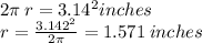 2\pi \: r = 3.14 ^{2} inches \\ r =  \frac{3.142 ^{2} }{2\pi}   = 1.571  \: inches