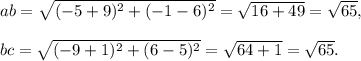 ab=\sqrt{(-5+9)^2+(-1-6)^2}=\sqrt{16+49}=\sqrt{65},\\\\bc= \sqrt{(-9+1)^2+(6-5)^2}=\sqrt{64+1}=\sqrt{65}.