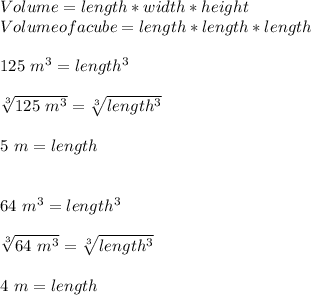 Volume = length * width* height\\Volume of a cube = length * length * length\\\\125\ m^{3}=length^{3}\\\\\sqrt[3]{125\ m^{3}}=\sqrt[3]{length^{3}}\\\\5\ m=length\\\\\\64\ m^{3}=length^{3}\\\\\sqrt[3]{64\ m^{3}}=\sqrt[3]{length^{3}}\\\\4\ m=length