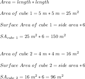 Area = length *length\\\\Area\ of\ cube\ 1=5\ m*5\ m=25\ m^{2}\\\\Surface\ Area\ of\ cube\ 1=side\ area*6\\\\SA_{cube\ 1}=25\ m^{2}*6=150\ m^{2}\\\\\\Area\ of\ cube\ 2=4\ m*4\ m=16\ m^{2}\\\\Surface\ Area\ of\ cube\ 2=side\ area*6\\\\SA_{cube\ 2}=16\ m^{2}*6=96\ m^{2}