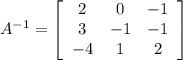 A^{-1}=\left[\begin{array}{ccc}2&0&-1\\3&-1&-1\\-4&1&2\end{array}\right]