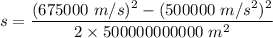 s=\dfrac{(675000\ m/s)^2-(500000\ m/s^2)^2}{2\times 500000000000\ m\s^2}