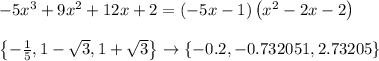 -5 x^3 + 9 x^2 +12 x+ 2=(-5 x-1) \left(x^2-2 x-2\right)&#10;\\&#10;\\\left\{-\frac{1}{5},1-\sqrt{3},1+\sqrt{3}\right\}\to \{-0.2,-0.732051,2.73205\}