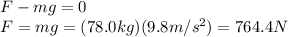 F-mg=0\\F=mg=(78.0 kg)(9.8 m/s^2)=764.4 N