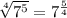 \sqrt[4]{ 7^{5}} =7^{ \frac{5}{4}}