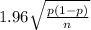 1.96\sqrt{\frac{p(1-p)}{n} }