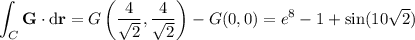 \displaystyle\int_C\mathbf G\cdot\mathrm d\mathbf r=G\left(\frac4{\sqrt2},\frac4{\sqrt2}\right)-G(0,0)=e^8-1+\sin(10\sqrt2)