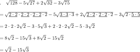 .\quad \sqrt{128}-5\sqrt{27}+2\sqrt{32}-3\sqrt{75}\\\\=\sqrt{\underline{2\cdot 2}\cdot \underline{2\cdot 2}\cdot \underline{2\cdot 2}\cdot 2}-5\sqrt{\underline{3\cdot 3}\cdot 3}+2\sqrt{\underline{2\cdot 2}\cdot \underline{2\cdot 2}\cdot 2}-3\sqrt{2\cdot \underline{5\cdot 5}}\\\\=2\cdot 2\cdot 2\sqrt{2}-3\cdot 5\sqrt{3}+2\cdot 2\cdot 2\sqrt{2}-5\cdot 3\sqrt{2}\\\\=8\sqrt{2}-15\sqrt{3}+8\sqrt{2}-15\sqrt{2}\\\\=\sqrt{2}-15\sqrt{3}