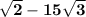 \bold{\sqrt{2}-15\sqrt{3}}