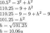 10.5^{2}=3^{2}+h^{2}   \\ 110.25=9+h^{2} \\ 110.25-9=9+h^{2} -9\\ 101.25= h^{2}\\ h=\sqrt{101.25}\\  h=10.06 u