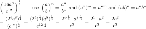 \left(\dfrac{16a^8}{c^{12}}\right)^\frac{1}{4}\qquad\text{use}\ \left(\dfrac{a}{b}\right)^n=\dfrac{a^n}{b^n}\ \text{and}\ (a^n)^m=a^{nm}\ \text{and}\ (ab)^n=a^nb^n\\\\=\dfrac{(2^4a^8)^\frac{1}{4}}{(c^{12})^\frac{1}{4}}=\dfrac{(2^4)^\frac{1}{4}(a^8)^\frac{1}{4}}{c^{12\cdot\frac{1}{4}}}=\dfrac{2^{4\cdot\frac{1}{4}}\cdot a^{8\cdot\frac{1}{4}}}{c^3}=\dfrac{2^1\cdot a^2}{c^3}=\dfrac{2a^2}{c^3}