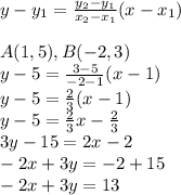 y-y_1= \frac{y_2-y_1}{x_2-x_1}(x-x_1) \\ \\A(1,5),B(-2,3)&#10;\\ y-5= \frac{3-5}{-2-1}(x-1)&#10;\\y-5= \frac{2}{3} (x-1)&#10;\\y-5=\frac{2}{3}x-\frac{2}{3}&#10;\\3y-15=2x-2&#10;\\-2x+3y=-2+15&#10;\\-2x+3y=13