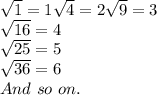 \sqrt{1}= 1  &#10;\sqrt{4}= 2 &#10; \sqrt{9}= 3\\  &#10;\sqrt{16}= 4 \\&#10; \sqrt{25}= 5\\&#10; \sqrt{36}= 6\\   &#10;And\ so\ on.