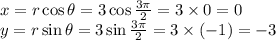 x=r \cos{\theta}=3 \cos{ \frac{3\pi}{2} }=3 \times 0=0&#10;\\ y=r \sin{\theta}=3 \sin{ \frac{3\pi}{2} }=3 \times (-1)=-3