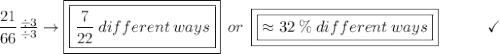 \dfrac{21}{66}\frac{\div3}{\div3}\to\boxed{\boxed{\frac{7}{22}\:different\:ways}}\:\:or\:\:\boxed{\boxed{\approx 32\:\%\:different\:ways}} \end{array}}\qquad\quad\checkmark