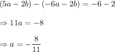 (5a-2b)-(-6a-2b)=-6-2\\\\\Rightarrow 11a=-8\\\\\Rightarrow a=-\dfrac{8}{11}