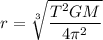 r=\sqrt[3]{\dfrac{T^2GM}{4\pi^2}}