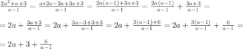 \frac{2 a^{2}+a+3 }{a-1} = \frac{a*2a-2a+3a+3}{a-1} = \frac{2a(a-1)+3a+3}{a-1}=  \frac{2a(a-1)}{a-1}+ \frac{3a+3}{a-1} = \\  \\ =2a+ \frac{3a+3}{a-1}=2a+ \frac{3a-3+3+3}{a-1}=2a+ \frac{3(a-1)+6}{a-1} =2a+ \frac{3(a-1)}{a-1} + \frac{6}{a-1}= \\  \\ =2a+3+ \frac{6}{a-1}