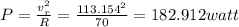 P=\frac{v_r^2}{R}=\frac{113.154^2}{70}=182.912watt