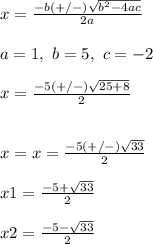 x=\frac{-b(+/-)\sqrt{b^{2}-4ac}}{2a}\\ \\a=1,~b=5,~c=-2\\\\x=\frac{-5(+/-)\sqrt{25+8}}{2}\\\\\\x=x=\frac{-5(+/-)\sqrt{33}}{2}\\\\x1=\frac{-5+\sqrt{33}}{2}\\\\x2=\frac{-5-\sqrt{33}}{2}