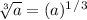 \sqrt[3]{a}=(a)^1^/^3