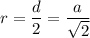 \displaystyle r=\frac{d}{2}=\frac{a}{\sqrt{2}}