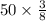 50\times\frac{3}{8}