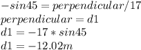 -sin 45=perpendicular / 17\\perpendicular=d1\\d1=-17*sin 45\\d1=-12.02m