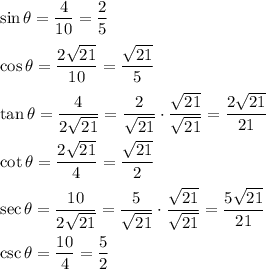 \sin\theta=\dfrac{4}{10}=\dfrac{2}{5}\\\\\cos\theta=\dfrac{2\sqrt{21}}{10}=\dfrac{\sqrt{21}}{5}\\\\\tan\theta=\dfrac{4}{2\sqrt{21}}=\dfrac{2}{\sqrt{21}}\cdot\dfrac{\sqrt{21}}{\sqrt{21}}=\dfrac{2\sqrt{21}}{21}\\\\\cot\theta=\dfrac{2\sqrt{21}}{4}=\dfrac{\sqrt{21}}{2}\\\\\sec\theta=\dfrac{10}{2\sqrt{21}}=\dfrac{5}{\sqrt{21}}\cdot\dfrac{\sqrt{21}}{\sqrt{21}}=\dfrac{5\sqrt{21}}{21}\\\\\csc\theta=\dfrac{10}{4}=\dfrac{5}{2}