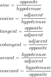sine=\dfrac{opposite}{hypotenuse}\\\\cosine=\dfrac{adjacent}{hypotenuse}\\\\tangent=\dfrac{opposite}{adjacent}\\\\cotangent=\dfrac{adjacent}{opposite}\\\\secant=\dfrac{hypotenuse}{adjacent}\\\\cosecant=\dfrac{hypotenuse}{opposite}