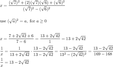 x=\dfrac{(\sqrt7)^2+(2)(\sqrt7)(\sqrt6)+(\sqrt6)^2}{(\sqrt7)^2-(\sqrt6)^2}\\\\\\\text{use}\ (\sqrt{a})^2=a,\ \text{for}\ a\geq0\\\\\\x=\dfrac{7+2\sqrt{42}+6}{7-6}=\dfrac{13+2\sqrt{42}}{1}=13+2\sqrt{42}\\\\\dfrac{1}{x}=\dfrac{1}{13+2\sqrt{42}}\cdot\dfrac{13-2\sqrt{42}}{13-2\sqrt{42}}=\dfrac{13-2\sqrt{42}}{13^2-(2\sqrt{42})^2}=\dfrac{13-2\sqrt{42}}{169-168}\\\\\dfrac{1}{x}=13-2\sqrt{42}