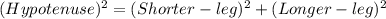 (Hypotenuse)^{2}=(Shorter-leg)^{2}+(Longer-leg)^{2}