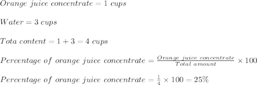 Orange\ juice\ concentrate=1\ cups\\\\Water=3\ cups\\\\Tota\ content=1+3=4\ cups\\\\Percentage\ of\ orange\ juice\ concentrate=\frac{Orange\ juice\ concentrate}{Total\ amount}\times 100\\\\Percentage\ of\ orange\ juice\ concentrate=\frac{1}{4}\times 100=25\%