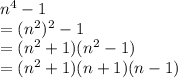 {n}^{4}  - 1 \\  = ( {n}^{2})^{2}   - 1 \\  = ( {n}^{2}  + 1)( {n}^{2}  - 1)\\= ( {n}^{2}  + 1)( {n}   +  1)( {n}  - 1)