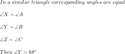 In\ a\ similar\ triangle\ corresponding\ angles\ are\ equal\\\\\angle X=\angle A\\\\\angle Y=\angle B\\\\\angle Z=\angle C\\\\Then\ \angle Y=68 \textdegree