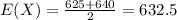 E(X) = \frac{625+640}{2}=632.5