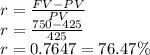 r= \frac{FV-PV}{PV}\\r=\frac{750-425}{425}\\ r=0.7647=76.47\%
