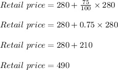 Retail\ price = 280 + \frac{75}{100} \times 280\\\\Retail\ price = 280 + 0.75 \times 280\\\\Retail\ price = 280 + 210\\\\Retail\ price = 490
