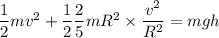 \dfrac{1}{2}mv^2 + \dfrac{1}{2}\dfrac{2}{5}mR^2\times \dfrac{v^2}{R^2}= m g h