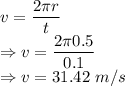 v=\dfrac{2\pi r}{t}\\\Rightarrow v=\dfrac{2\pi 0.5}{0.1}\\\Rightarrow v=31.42\ m/s