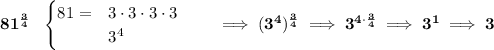 \bf 81^{\frac{3}{4}}~~ \begin{cases} 81=&3\cdot 3\cdot 3\cdot 3\\ &3^4 \end{cases}\qquad \implies (3^4)^{\frac{3}{4}}\implies 3^{4\cdot \frac{3}{4}}\implies 3^1\implies 3